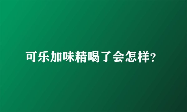 可乐加味精喝了会怎样？