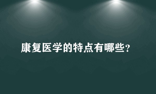 康复医学的特点有哪些？