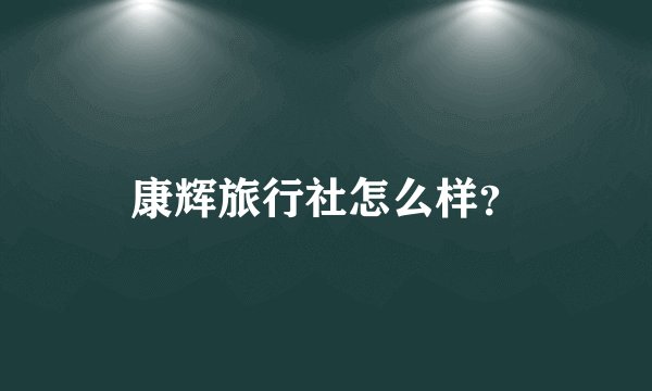 康辉旅行社怎么样？