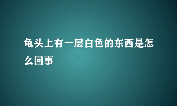 龟头上有一层白色的东西是怎么回事