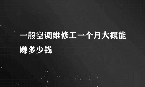 一般空调维修工一个月大概能赚多少钱