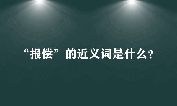 “报偿”的近义词是什么？
