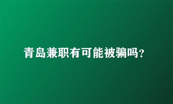 青岛兼职有可能被骗吗？