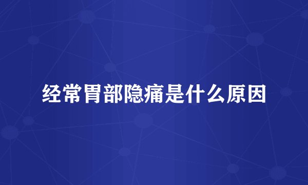 经常胃部隐痛是什么原因