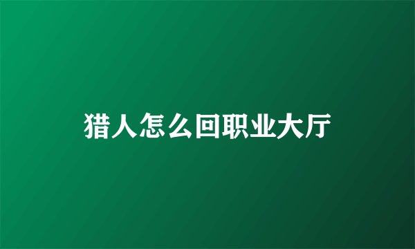 猎人怎么回职业大厅