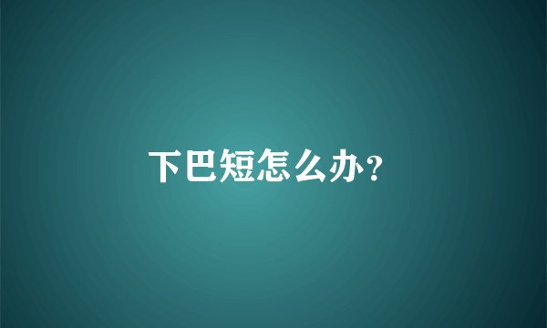 下巴短怎么办？