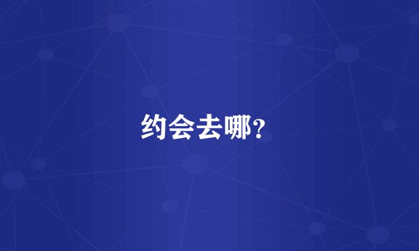 约会去哪？