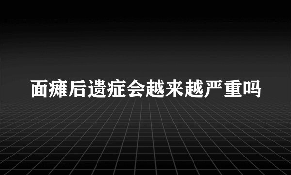 面瘫后遗症会越来越严重吗