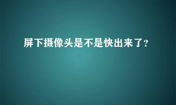 屏下摄像头是不是快出来了？