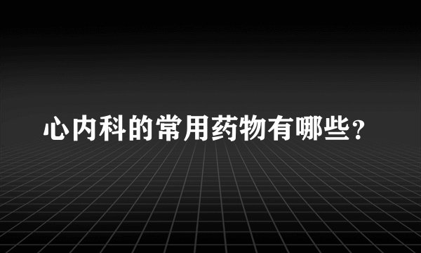 心内科的常用药物有哪些？