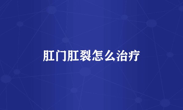 肛门肛裂怎么治疗