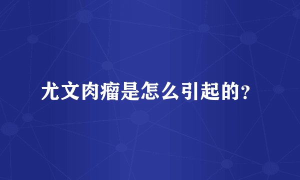 尤文肉瘤是怎么引起的？