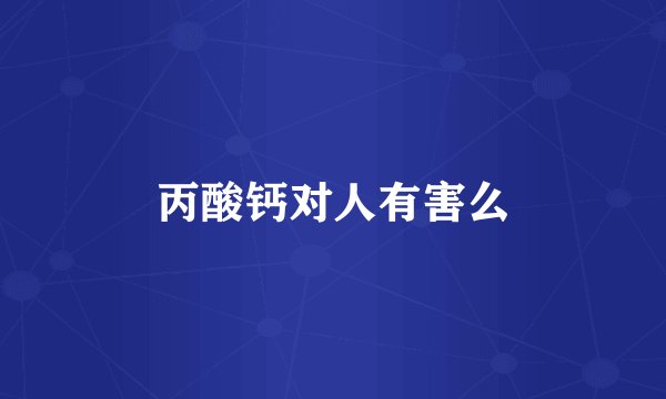 丙酸钙对人有害么