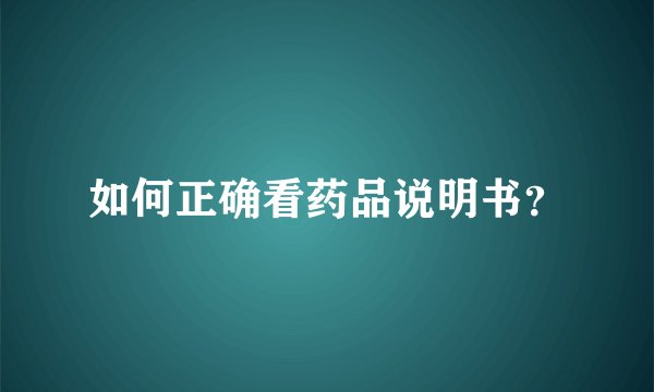如何正确看药品说明书?