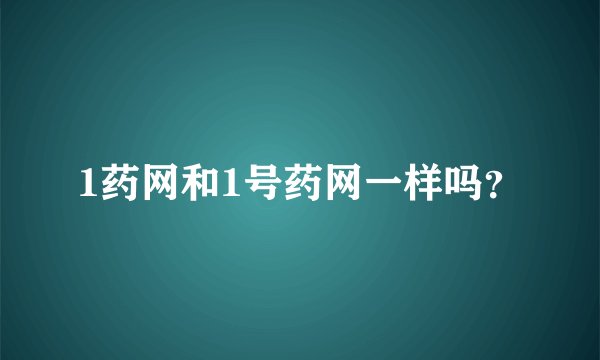 1药网和1号药网一样吗？