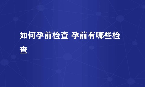如何孕前检查 孕前有哪些检查