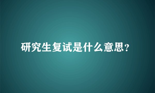 研究生复试是什么意思?