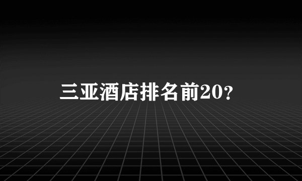三亚酒店排名前20？