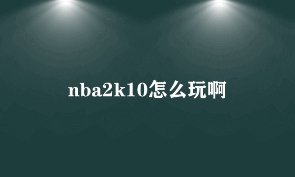 nba2k10怎么玩啊