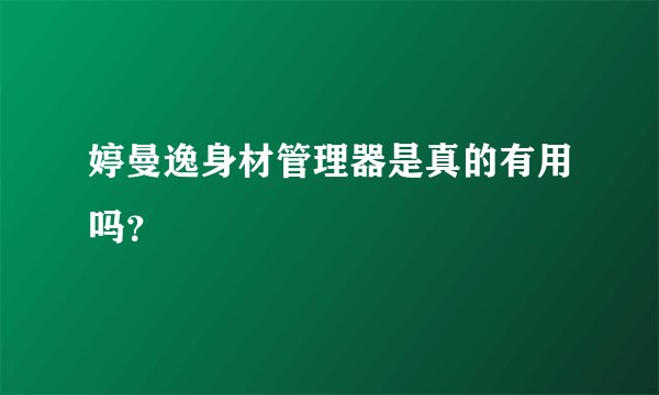 婷曼逸身材管理器是真的有用吗？