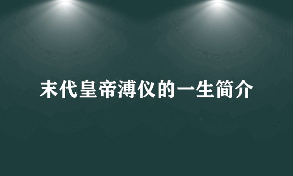 末代皇帝溥仪的一生简介
