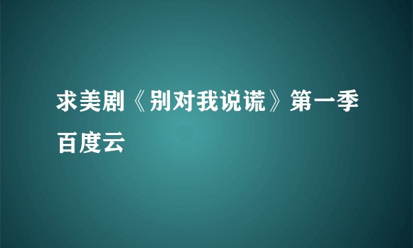 求美剧《别对我说谎》第一季百度云