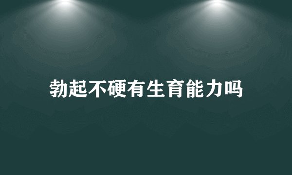 勃起不硬有生育能力吗