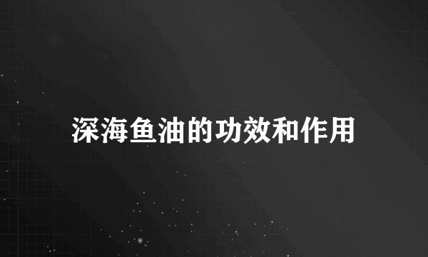 深海鱼油的功效和作用