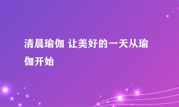 清晨瑜伽 让美好的一天从瑜伽开始