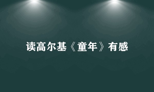 读高尔基《童年》有感