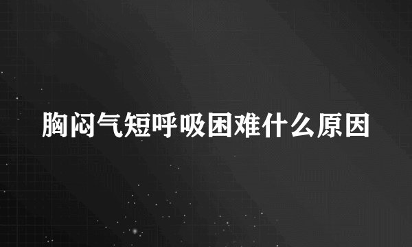 胸闷气短呼吸困难什么原因