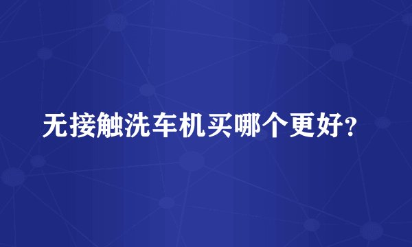 无接触洗车机买哪个更好？