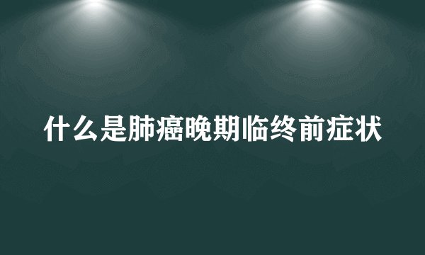 什么是肺癌晚期临终前症状