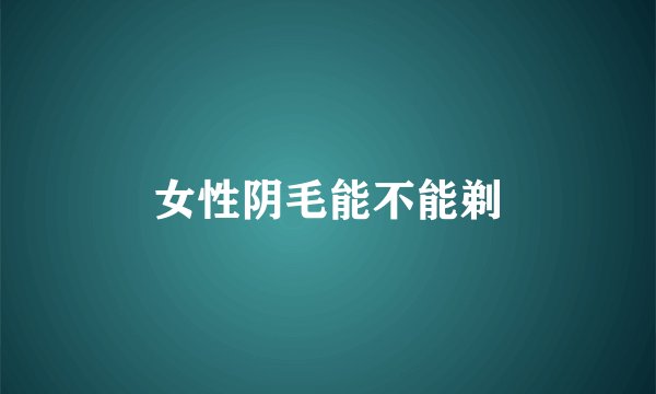 女性阴毛能不能剃