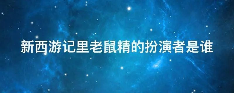 新西游记里老鼠精的扮演者是谁