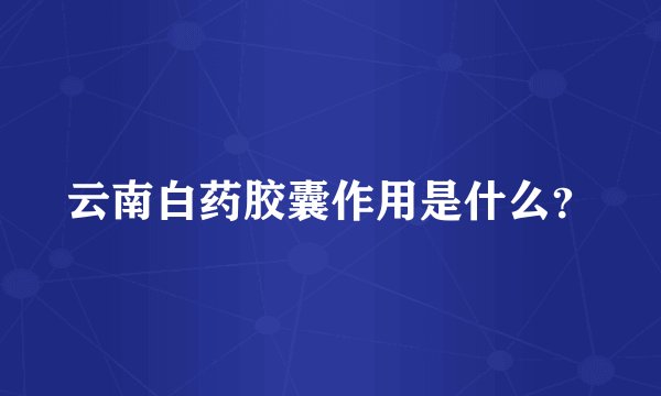 云南白药胶囊作用是什么？