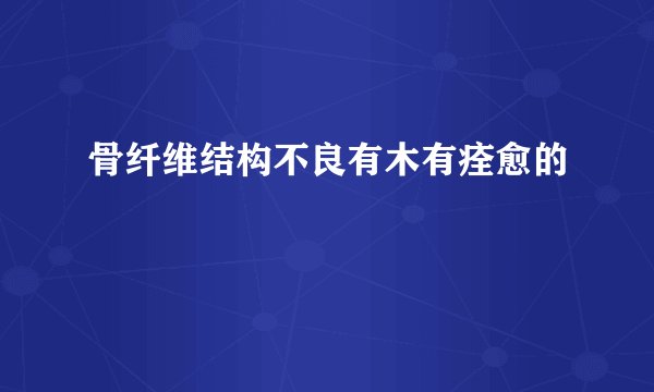 骨纤维结构不良有木有痊愈的