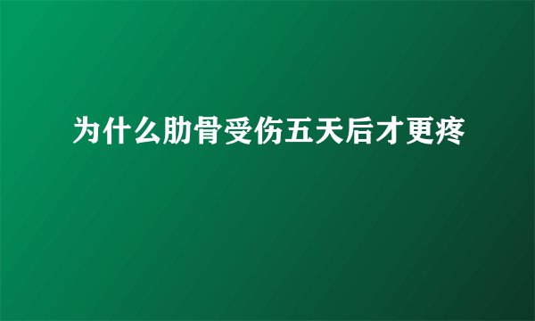 为什么肋骨受伤五天后才更疼