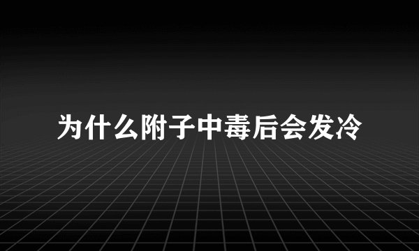 为什么附子中毒后会发冷