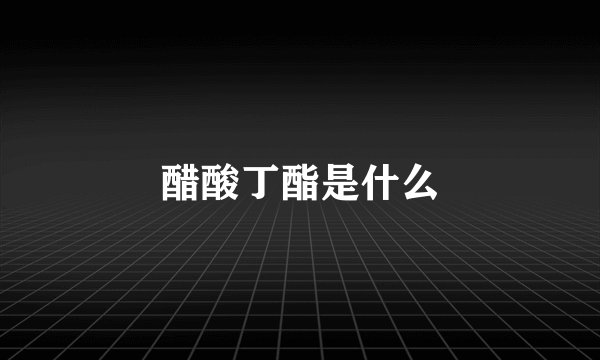 醋酸丁酯是什么