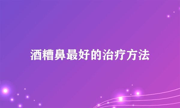 酒糟鼻最好的治疗方法