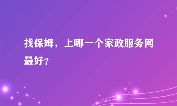 找保姆，上哪一个家政服务网最好？