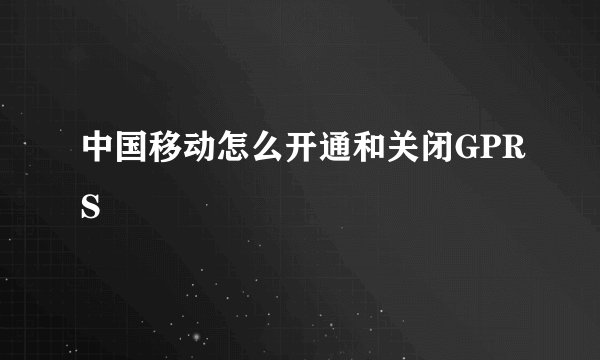 中国移动怎么开通和关闭GPRS