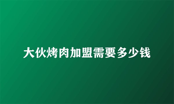 大伙烤肉加盟需要多少钱