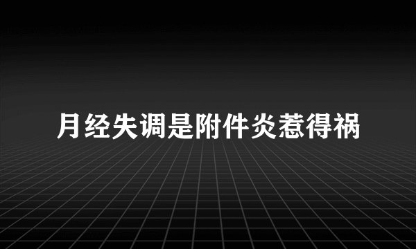 月经失调是附件炎惹得祸