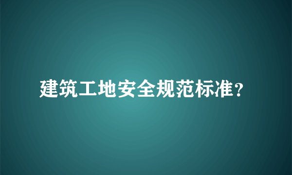 建筑工地安全规范标准?