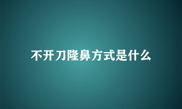不开刀隆鼻方式是什么