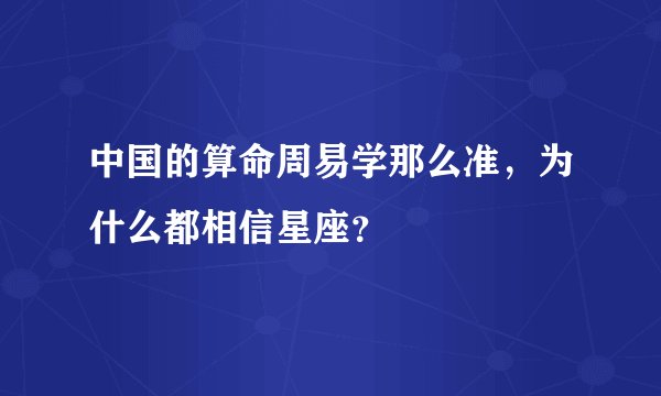 中国的算命周易学那么准,为什么都相信星座?