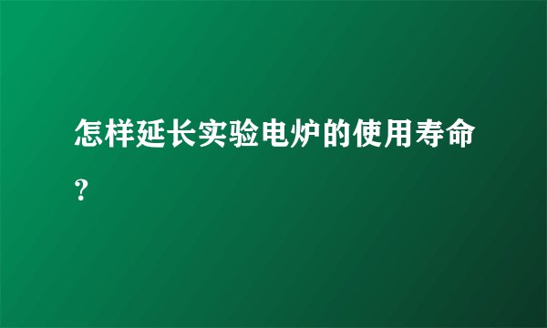 怎样延长实验电炉的使用寿命？