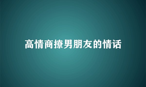 高情商撩男朋友的情话